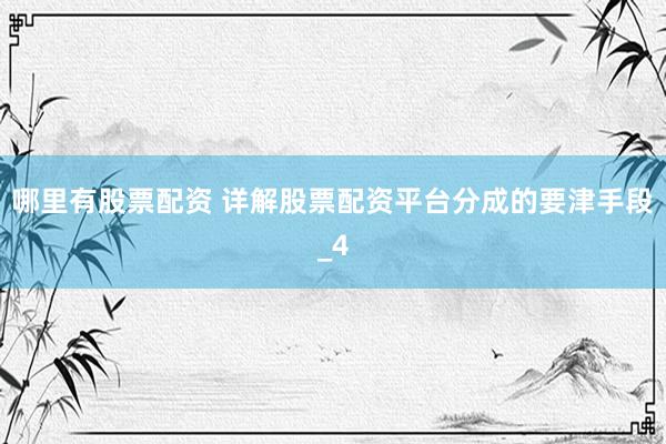 哪里有股票配资 详解股票配资平台分成的要津手段_4