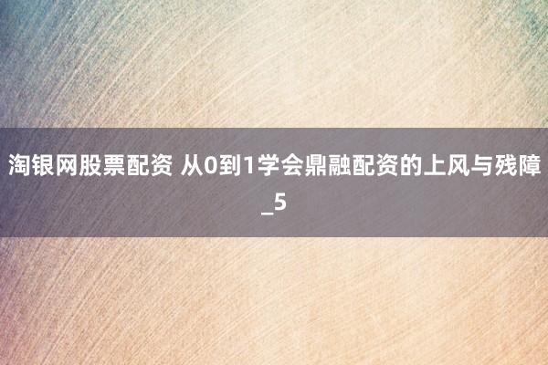 淘银网股票配资 从0到1学会鼎融配资的上风与残障_5