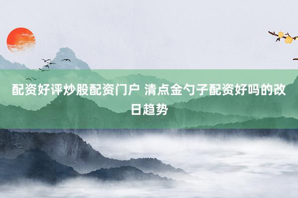 配资好评炒股配资门户 清点金勺子配资好吗的改日趋势
