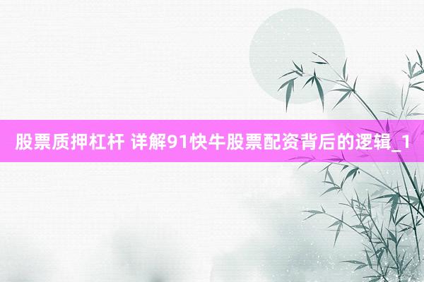 股票质押杠杆 详解91快牛股票配资背后的逻辑_1