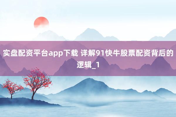 实盘配资平台app下载 详解91快牛股票配资背后的逻辑_1