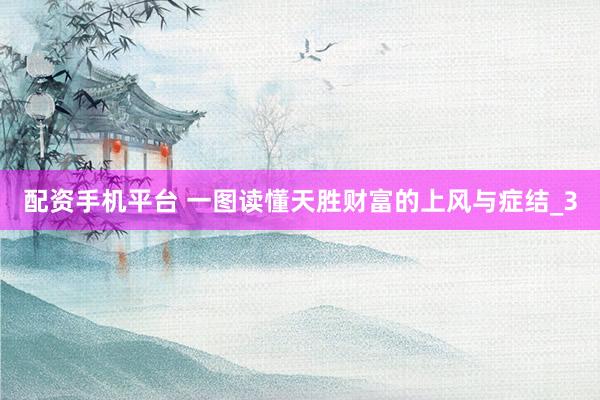 配资手机平台 一图读懂天胜财富的上风与症结_3