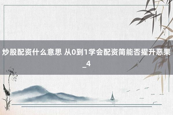 炒股配资什么意思 从0到1学会配资简能否擢升恶果_4