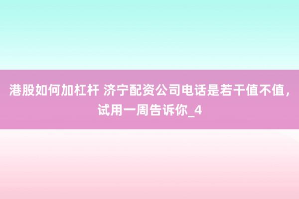 港股如何加杠杆 济宁配资公司电话是若干值不值，试用一周告诉你_4