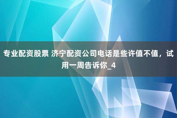 专业配资股票 济宁配资公司电话是些许值不值，试用一周告诉你_4