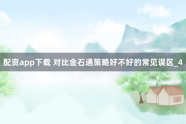 配资app下载 对比金石通策略好不好的常见误区_4