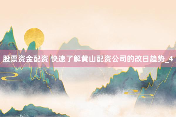 股票资金配资 快速了解黄山配资公司的改日趋势_4