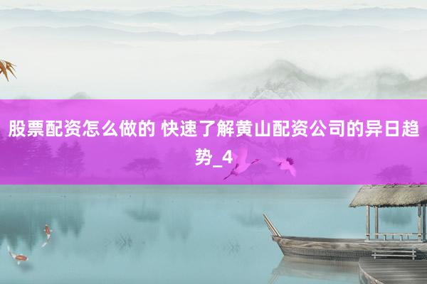 股票配资怎么做的 快速了解黄山配资公司的异日趋势_4