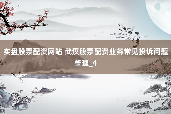 实盘股票配资网站 武汉股票配资业务常见投诉问题整理_4
