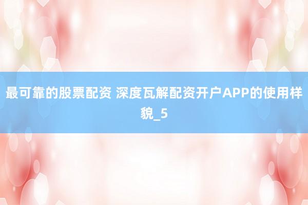 最可靠的股票配资 深度瓦解配资开户APP的使用样貌_5