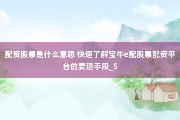 配资股票是什么意思 快速了解宝牛e配股票配资平台的要道手段_5