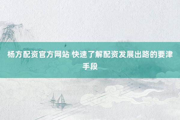 杨方配资官方网站 快速了解配资发展出路的要津手段