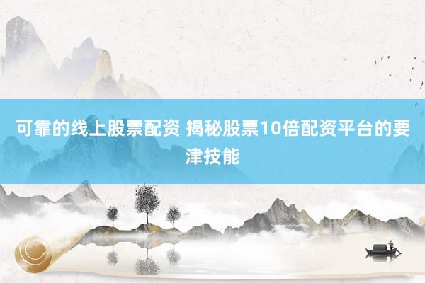 可靠的线上股票配资 揭秘股票10倍配资平台的要津技能