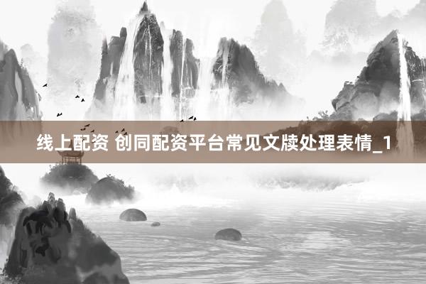 线上配资 创同配资平台常见文牍处理表情_1