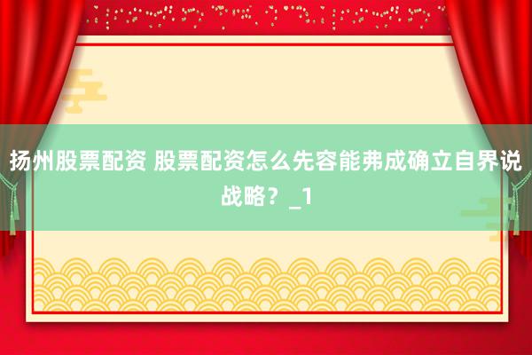 扬州股票配资 股票配资怎么先容能弗成确立自界说战略？_1