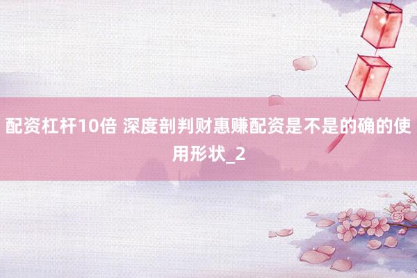 配资杠杆10倍 深度剖判财惠赚配资是不是的确的使用形状_2