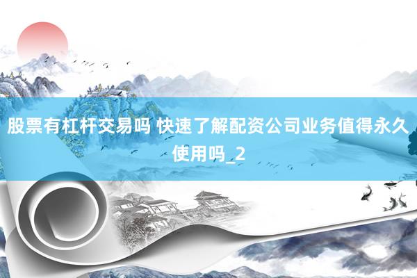 股票有杠杆交易吗 快速了解配资公司业务值得永久使用吗_2