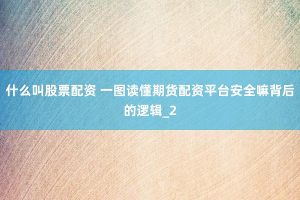 什么叫股票配资 一图读懂期货配资平台安全嘛背后的逻辑_2