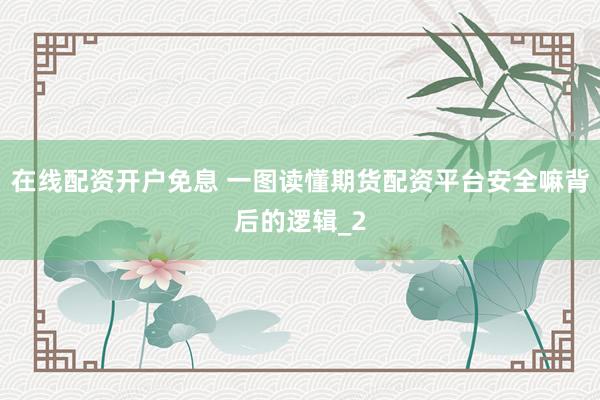 在线配资开户免息 一图读懂期货配资平台安全嘛背后的逻辑_2