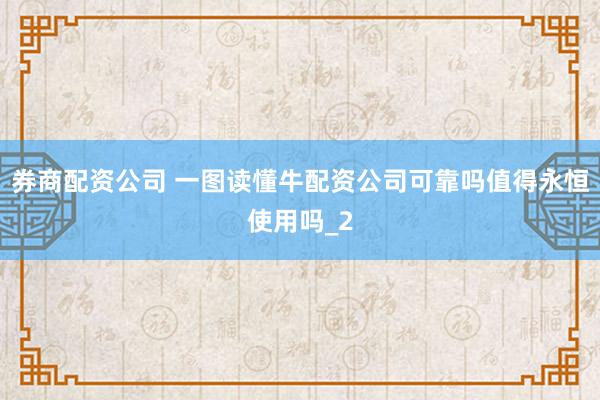 券商配资公司 一图读懂牛配资公司可靠吗值得永恒使用吗_2