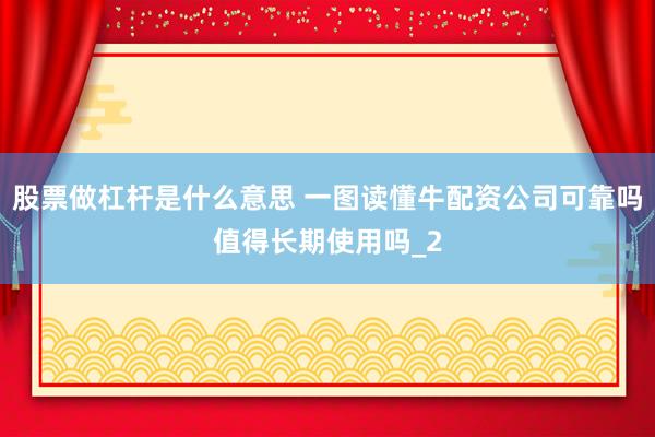 股票做杠杆是什么意思 一图读懂牛配资公司可靠吗值得长期使用吗_2