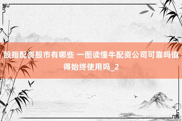 股指配资股市有哪些 一图读懂牛配资公司可靠吗值得始终使用吗_2