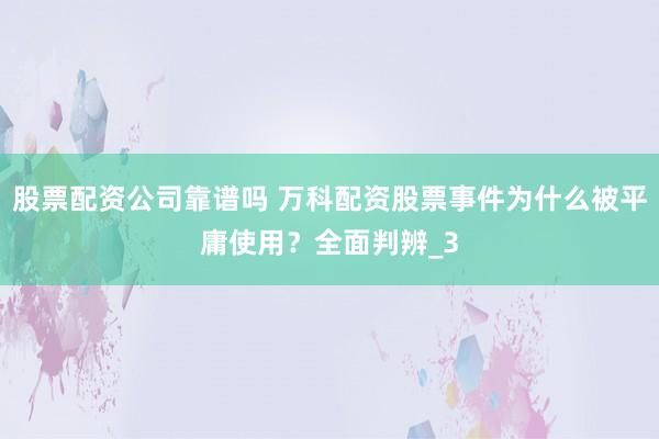 股票配资公司靠谱吗 万科配资股票事件为什么被平庸使用？全面判辨_3