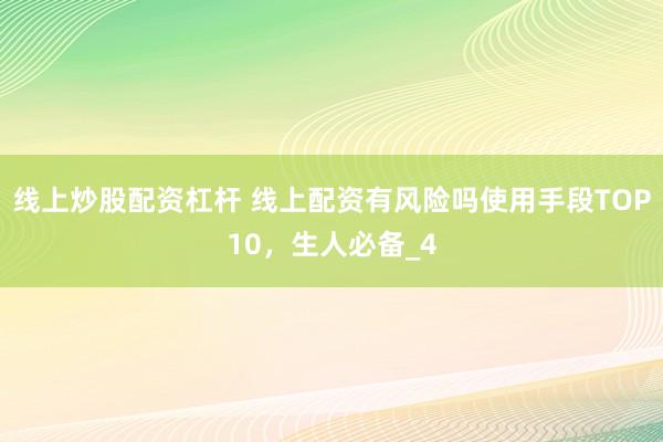 线上炒股配资杠杆 线上配资有风险吗使用手段TOP10，生人必备_4