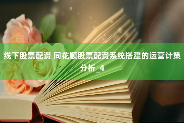 线下股票配资 同花顺股票配资系统搭建的运营计策分析_4