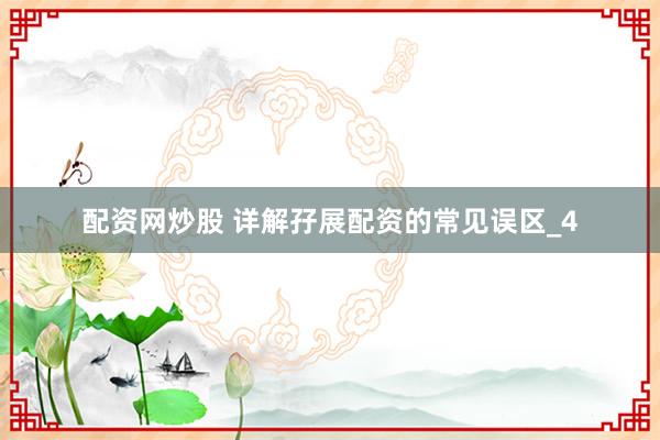 配资网炒股 详解孖展配资的常见误区_4