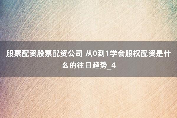 股票配资股票配资公司 从0到1学会股权配资是什么的往日趋势_4