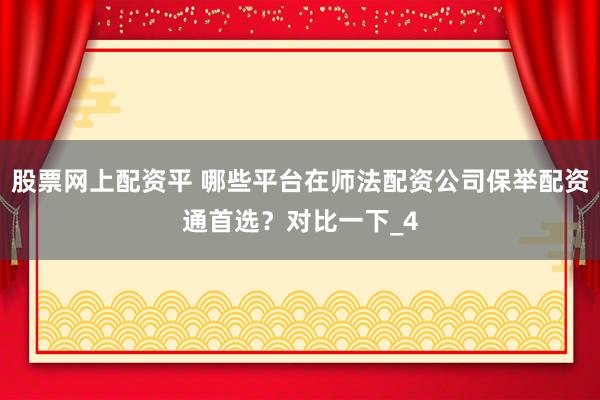 股票网上配资平 哪些平台在师法配资公司保举配资通首选？对比一下_4
