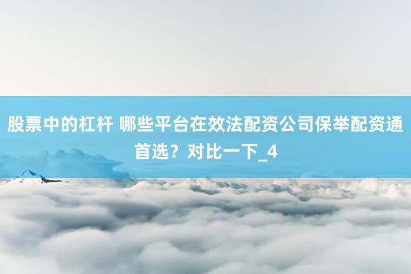 股票中的杠杆 哪些平台在效法配资公司保举配资通首选？对比一下_4