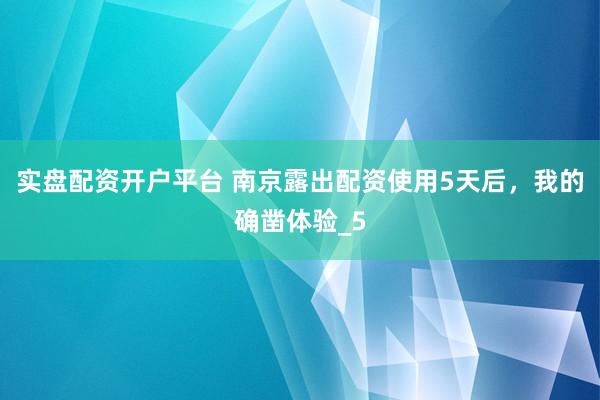 实盘配资开户平台 南京露出配资使用5天后，我的确凿体验_5