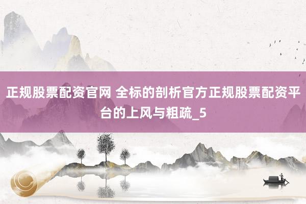 正规股票配资官网 全标的剖析官方正规股票配资平台的上风与粗疏_5
