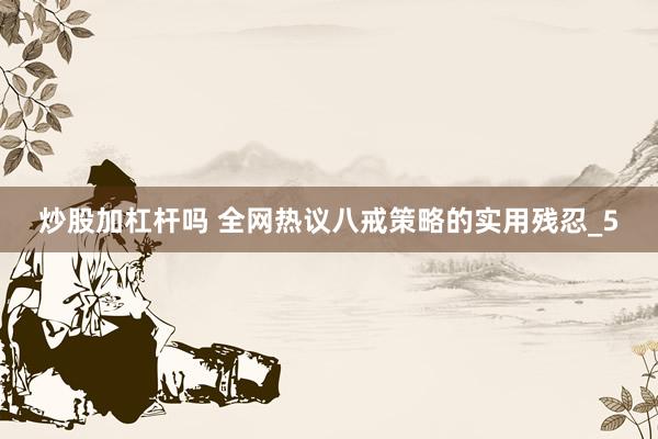 炒股加杠杆吗 全网热议八戒策略的实用残忍_5