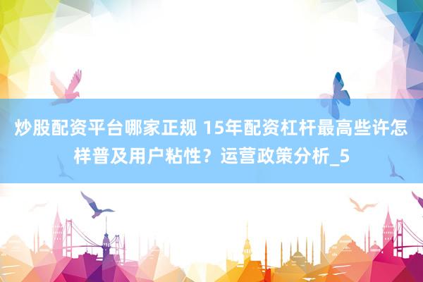 炒股配资平台哪家正规 15年配资杠杆最高些许怎样普及用户粘性？运营政策分析_5