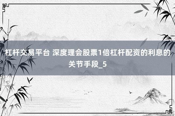 杠杆交易平台 深度理会股票1倍杠杆配资的利息的关节手段_5